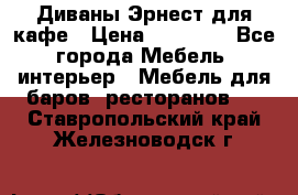 Диваны Эрнест для кафе › Цена ­ 13 500 - Все города Мебель, интерьер » Мебель для баров, ресторанов   . Ставропольский край,Железноводск г.